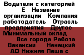 Водители с категорией "Е › Название организации ­ Компания-работодатель › Отрасль предприятия ­ Другое › Минимальный оклад ­ 35 000 - Все города Работа » Вакансии   . Ненецкий АО,Нижняя Пеша с.